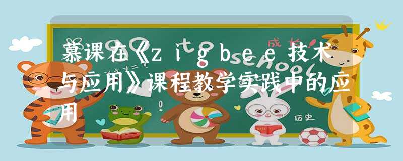 慕课在《zigbee技术与应用》课程教学实践中的应用 慕课在《zigbee技术与应用》课程教学实践中的应用