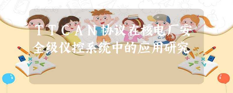 TTCAN协议在核电厂安全级仪控系统中的应用研究 TTCAN协议在核电厂安全级仪控系统中的应用研究