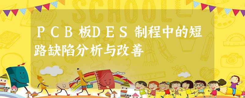 PCB板DES制程中的短路缺陷分析与改善 PCB板DES制程中的短路缺陷分析与改善