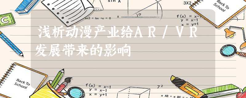 浅析动漫产业给AR/VR发展带来的影响 浅析动漫产业给AR/VR发展带来的影响