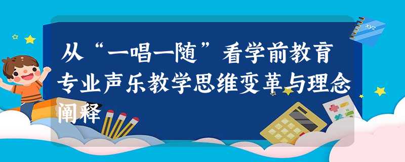 从“一唱一随”看学前教育专业声乐教学思维变革与理念阐释 从“一唱一随”看学前教育专业声乐教学思维变革与理念阐释