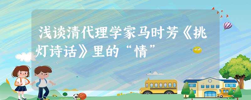 浅谈清代理学家马时芳《挑灯诗话》里的“情” 浅谈清代理学家马时芳《挑灯诗话》里的“情”