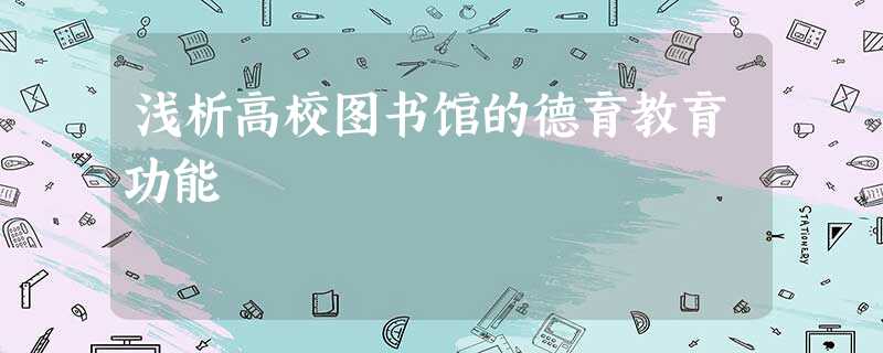 浅析高校图书馆的德育教育功能 浅析高校图书馆的德育教育功能