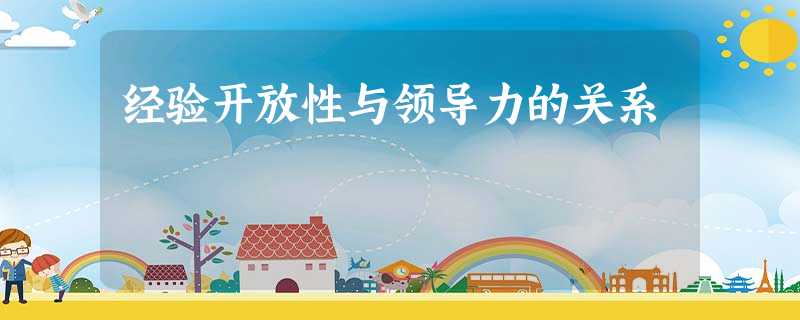 经验开放性与领导力的关系 经验开放性与领导力的关系
