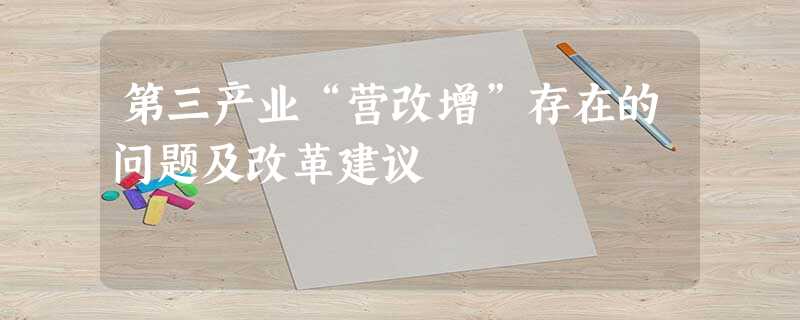 第三产业“营改增”存在的问题及改革建议 第三产业“营改增”存在的问题及改革建议