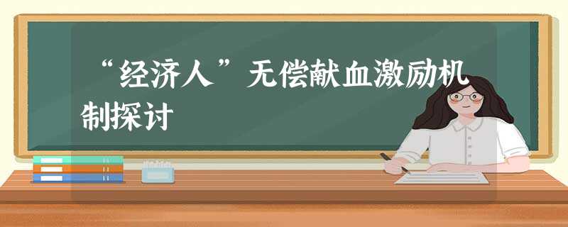 “经济人”无偿献血激励机制探讨 “经济人”无偿献血激励机制探讨