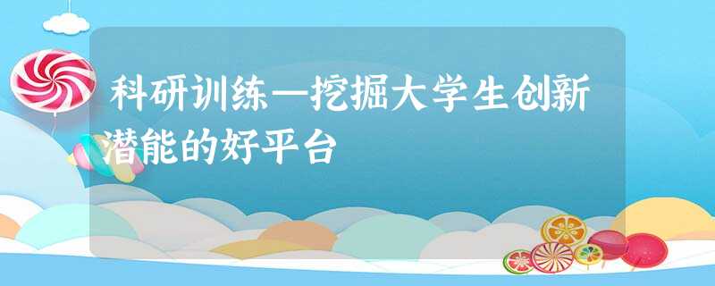 科研训练—挖掘大学生创新潜能的好平台 科研训练—挖掘大学生创新潜能的好平台