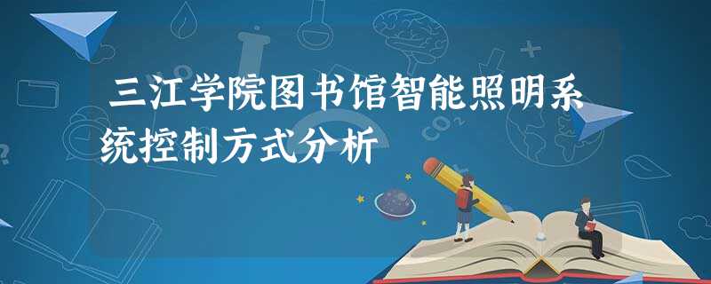 三江学院图书馆智能照明系统控制方式分析 三江学院图书馆智能照明系统控制方式分析