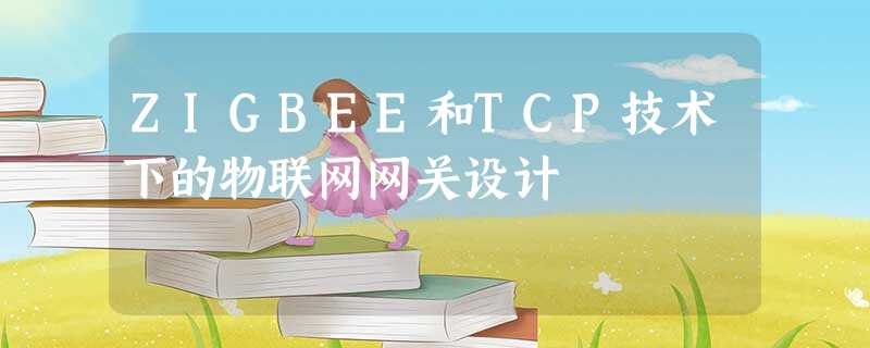 ZIGBEE和TCP技术下的物联网网关设计 ZIGBEE和TCP技术下的物联网网关设计