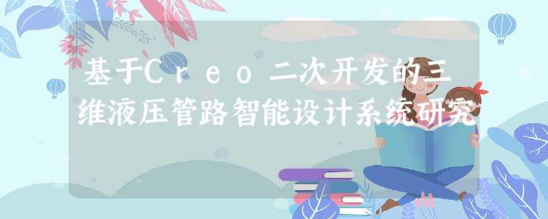 基于Creo二次开发的三维液压管路智能设计系统研究 基于Creo二次开发的三维液压管路智能设计系统研究