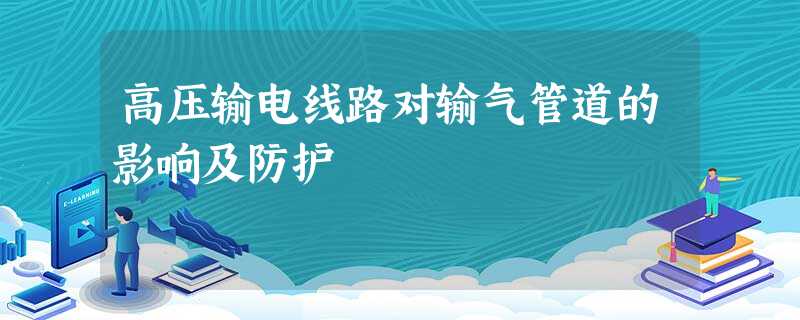 高压输电线路对输气管道的影响及防护 高压输电线路对输气管道的影响及防护