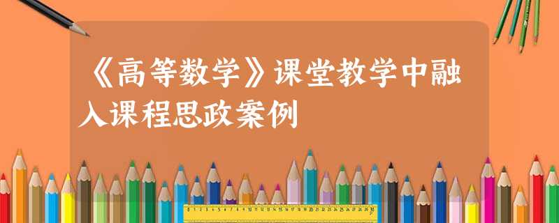 《高等数学》课堂教学中融入课程思政案例 《高等数学》课堂教学中融入课程思政案例
