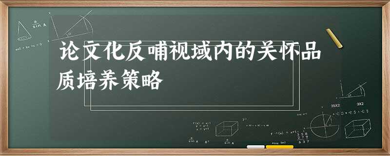 论文化反哺视域内的关怀品质培养策略 论文化反哺视域内的关怀品质培养策略