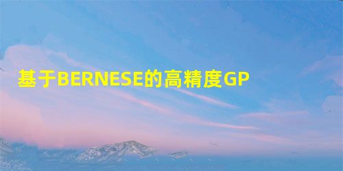 基于BERNESE的高精度GPS定位解算 基于BERNESE的高精度GPS定位解算