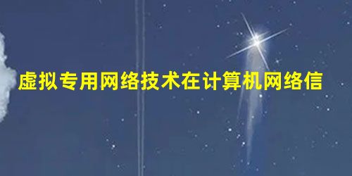 虚拟专用网络技术在计算机网络信息安全中的应用探析 虚拟专用网络技术在计算机网络信息安全中的应用探析