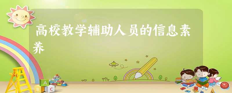 高校教学辅助人员的信息素养 高校教学辅助人员的信息素养