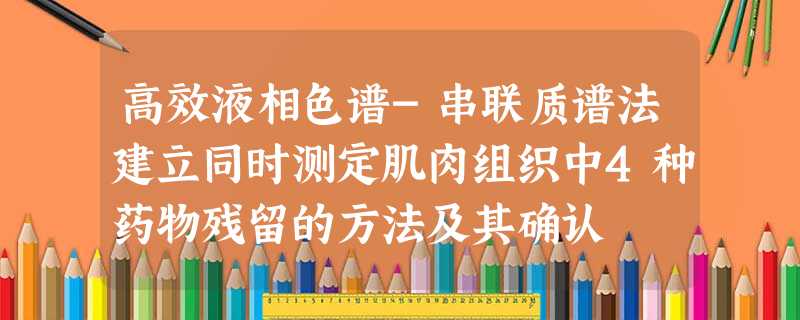 高效液相色谱-串联质谱法建立同时测定肌肉组织中4种药物残留的方法及其确认 高效液相色谱-串联质谱法建立同时测定肌肉组织中4种药物残留的方法及其确认