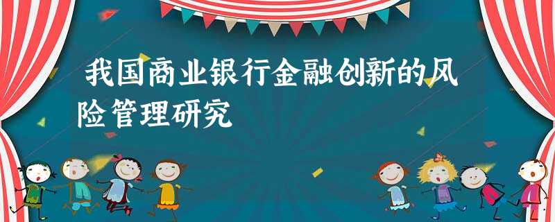 我国商业银行金融创新的风险管理研究 我国商业银行金融创新的风险管理研究