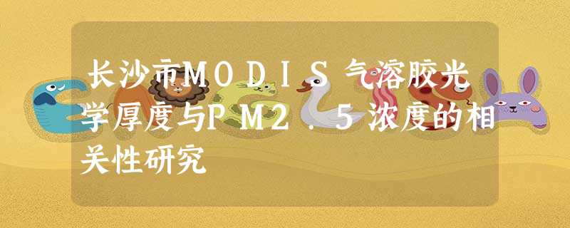 长沙市MODIS气溶胶光学厚度与PM2.5浓度的相关性研究 长沙市MODIS气溶胶光学厚度与PM2.5浓度的相关性研究