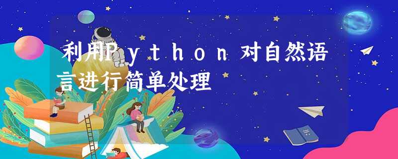 利用Python对自然语言进行简单处理 利用Python对自然语言进行简单处理