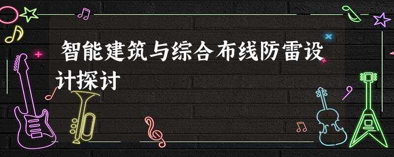 智能建筑与综合布线防雷设计探讨 智能建筑与综合布线防雷设计探讨