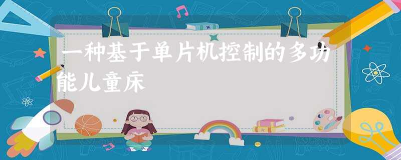 一种基于单片机控制的多功能儿童床 一种基于单片机控制的多功能儿童床