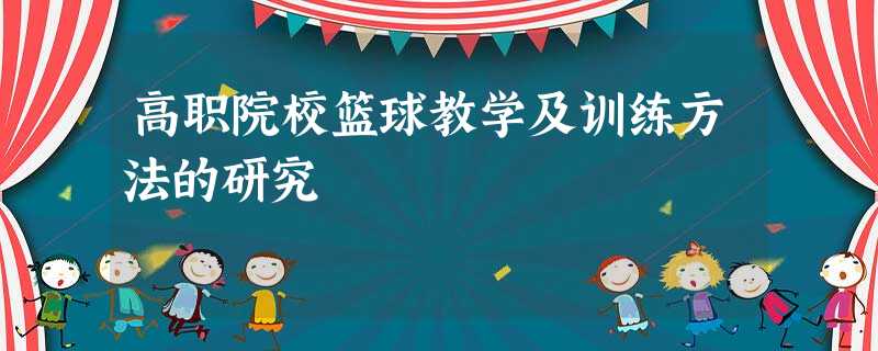 高职院校篮球教学及训练方法的研究 高职院校篮球教学及训练方法的研究