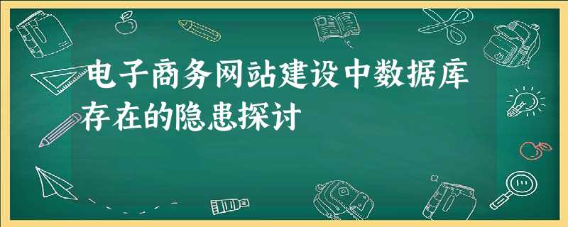 电子商务网站建设中数据库存在的隐患探讨 电子商务网站建设中数据库存在的隐患探讨