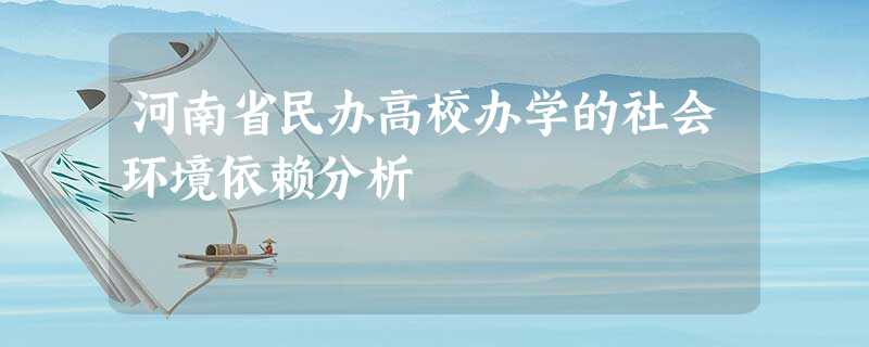 河南省民办高校办学的社会环境依赖分析 河南省民办高校办学的社会环境依赖分析