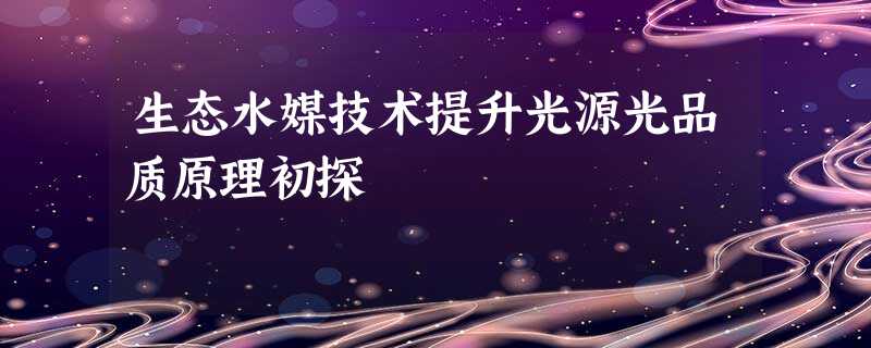 生态水媒技术提升光源光品质原理初探 生态水媒技术提升光源光品质原理初探