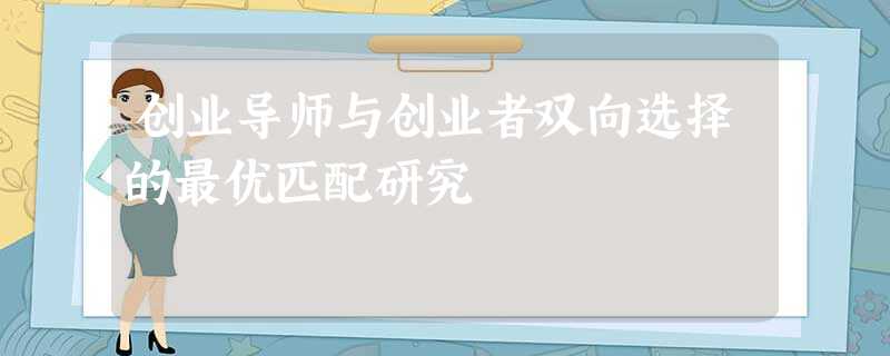 创业导师与创业者双向选择的最优匹配研究 创业导师与创业者双向选择的最优匹配研究