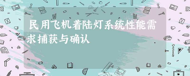 民用飞机着陆灯系统性能需求捕获与确认 民用飞机着陆灯系统性能需求捕获与确认
