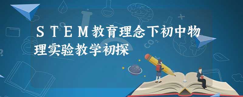 STEM教育理念下初中物理实验教学初探 STEM教育理念下初中物理实验教学初探