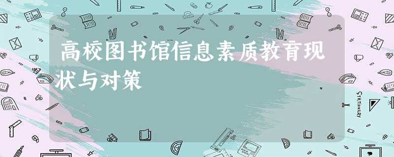 高校图书馆信息素质教育现状与对策 高校图书馆信息素质教育现状与对策