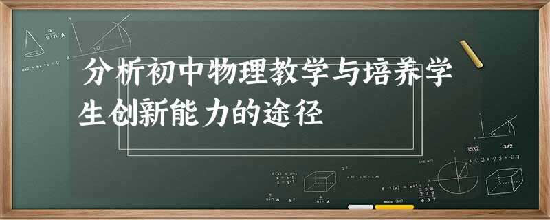 分析初中物理教学与培养学生创新能力的途径 分析初中物理教学与培养学生创新能力的途径