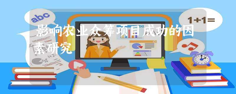 影响农业众筹项目成功的因素研究 影响农业众筹项目成功的因素研究