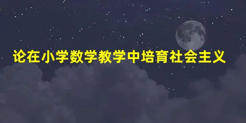 论在小学数学教学中培育社会主义核心价值观的策略探究 论在小学数学教学中培育社会主义核心价值观的策略探究
