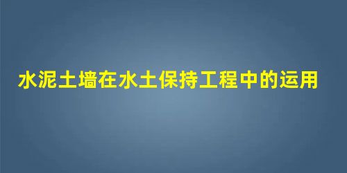 水泥土墙在水土保持工程中的运用探究 水泥土墙在水土保持工程中的运用探究
