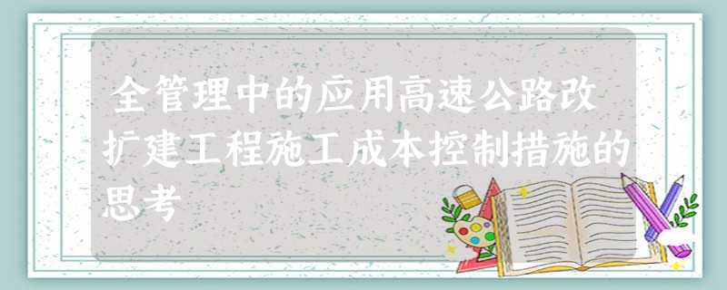全管理中的应用高速公路改扩建工程施工成本控制措施的思考 全管理中的应用高速公路改扩建工程施工成本控制措施的思考