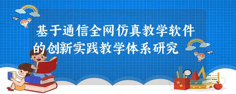 基于通信全网仿真教学软件的创新实践教学体系研究 基于通信全网仿真教学软件的创新实践教学体系研究