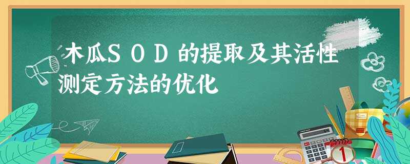 木瓜SOD的提取及其活性测定方法的优化 木瓜SOD的提取及其活性测定方法的优化