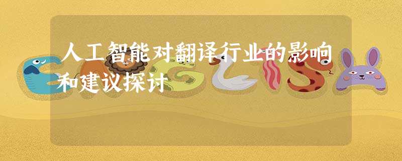 人工智能对翻译行业的影响和建议探讨 人工智能对翻译行业的影响和建议探讨