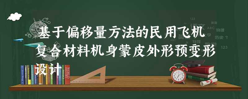 基于偏移量方法的民用飞机复合材料机身蒙皮外形预变形设计 基于偏移量方法的民用飞机复合材料机身蒙皮外形预变形设计