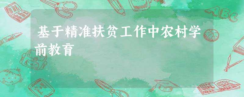 基于精准扶贫工作中农村学前教育 基于精准扶贫工作中农村学前教育