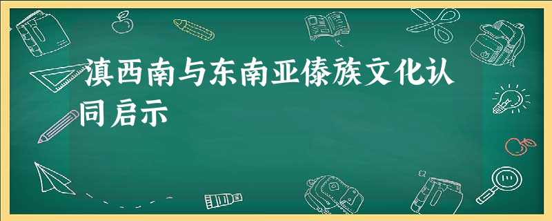 滇西南与东南亚傣族文化认同启示 滇西南与东南亚傣族文化认同启示