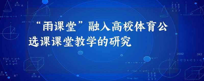 “雨课堂”融入高校体育公选课课堂教学的研究 “雨课堂”融入高校体育公选课课堂教学的研究
