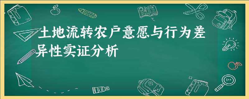 土地流转农户意愿与行为差异性实证分析 土地流转农户意愿与行为差异性实证分析