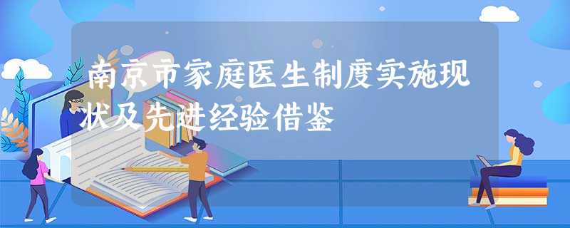 南京市家庭医生制度实施现状及先进经验借鉴 南京市家庭医生制度实施现状及先进经验借鉴