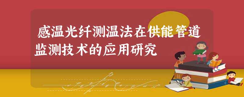 感温光纤测温法在供能管道监测技术的应用研究 感温光纤测温法在供能管道监测技术的应用研究