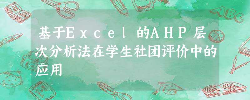 基于Excel的AHP层次分析法在学生社团评价中的应用 基于Excel的AHP层次分析法在学生社团评价中的应用